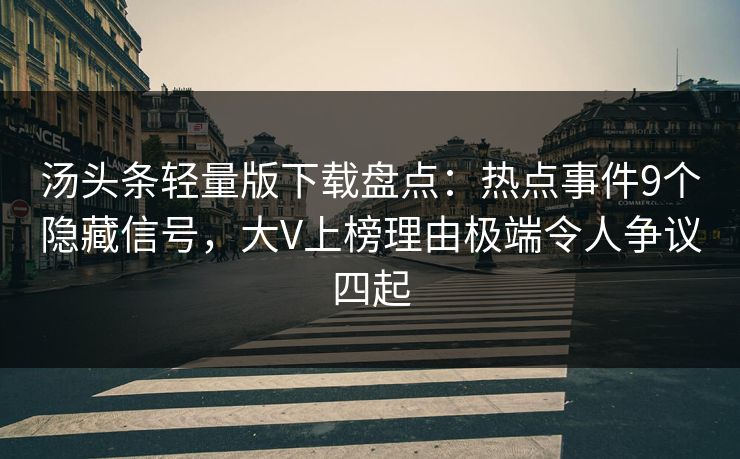 汤头条轻量版下载盘点:热点事件9个隐藏信号,大V上榜理由极端令人争议四起 汤头条轻量版下载盘点:热点事件9个隐藏信号,大V上榜理由极端令人争议四起