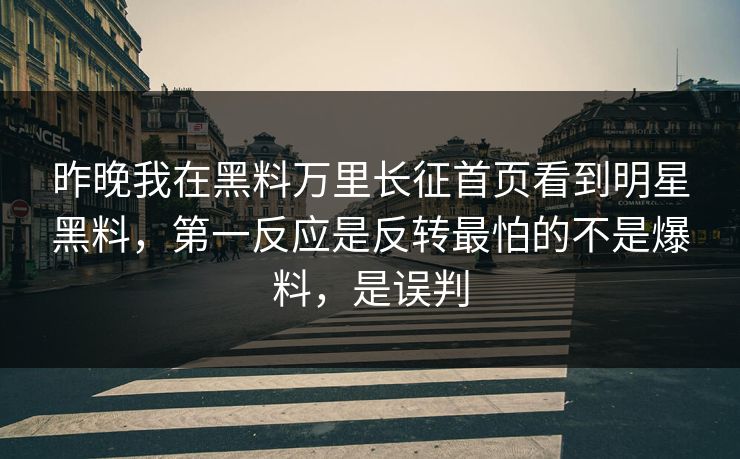 昨晚我在黑料万里长征首页看到明星黑料，第一反应是反转最怕的不是爆料，是误判